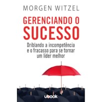 GERENCIANDO O SUCESSO: DRIBLANDO A INCOMPETÊNCIA E O FRACASSO PARA SE TORNAR UM LÍDER MELHOR