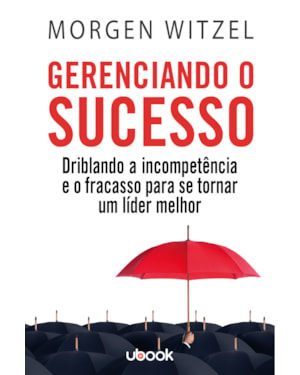 GERENCIANDO O SUCESSO: DRIBLANDO A INCOMPETÊNCIA E O FRACASSO PARA SE TORNAR UM LÍDER MELHOR