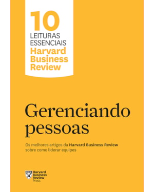 GERENCIANDO PESSOAS (10 LEITURAS ESSENCIAIS - HBR): OS MELHORES ARTIGOS DA HARVARD BUSINESS REVIEW SOBRE COMO LIDERAR EQUIPES