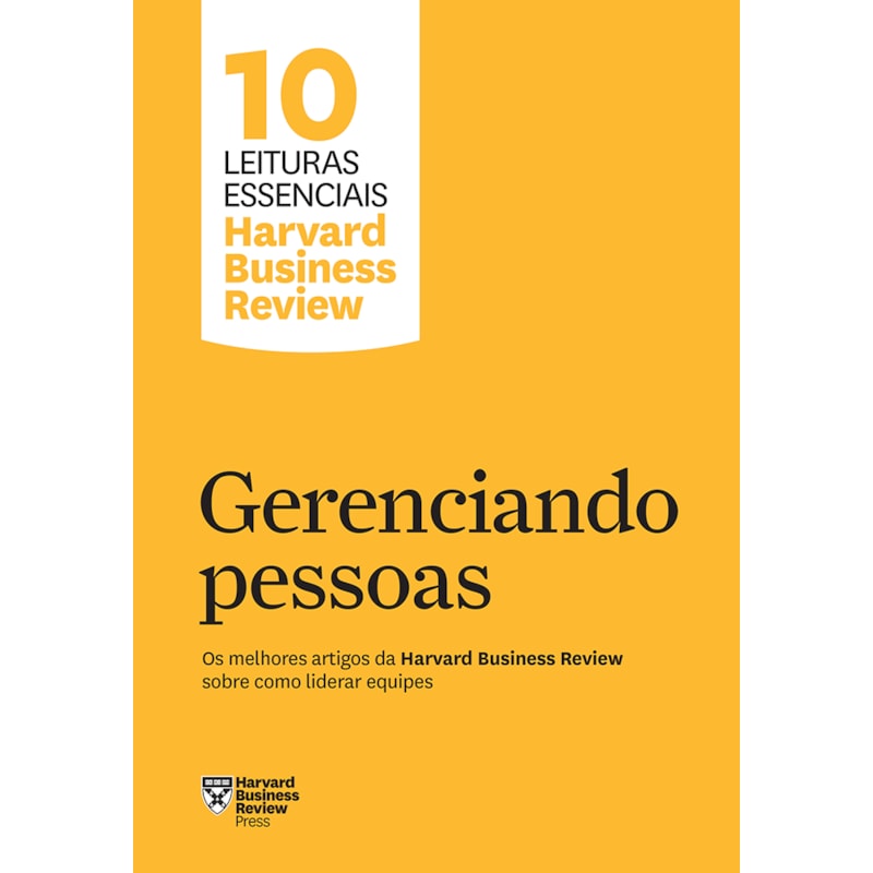 GERENCIANDO PESSOAS (10 LEITURAS ESSENCIAIS - HBR): OS MELHORES ARTIGOS DA HARVARD BUSINESS REVIEW SOBRE COMO LIDERAR EQUIPES