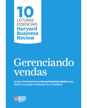 GERENCIANDO VENDAS (10 LEITURAS ESSENCIAIS - HBR): ARTIGOS FUNDAMENTAIS DA HARVARD BUSINESS REVIEW PARA LIDERAR SUA EQUIPE E ALAVANCAR SEUS RESULTADOS