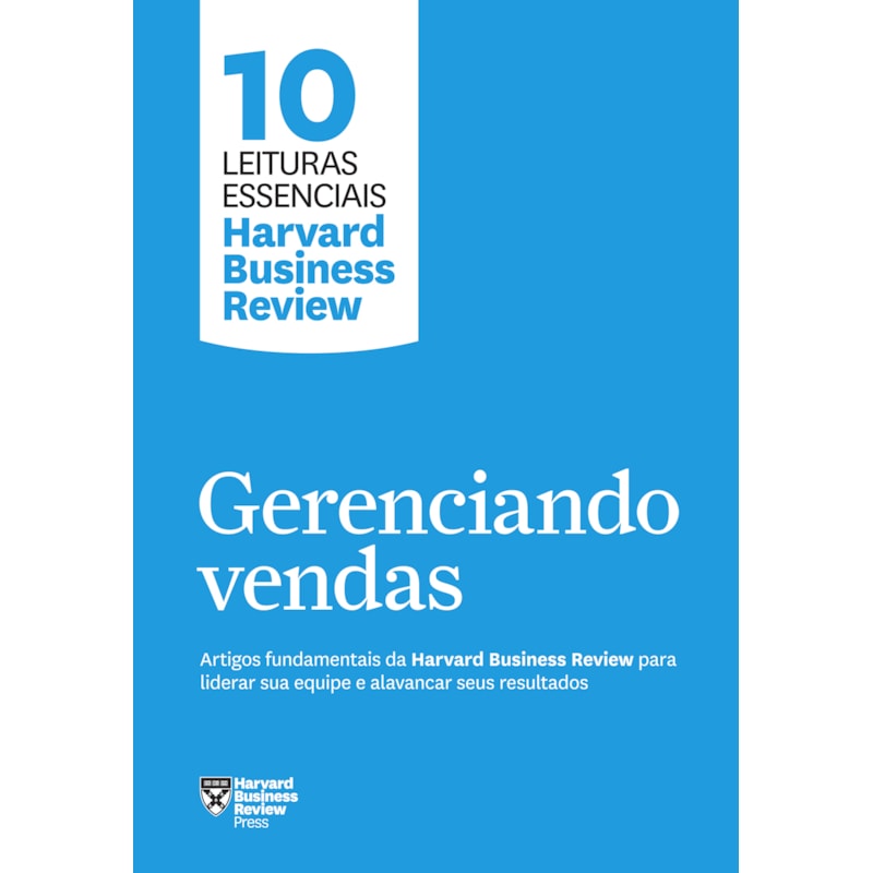GERENCIANDO VENDAS (10 LEITURAS ESSENCIAIS - HBR): ARTIGOS FUNDAMENTAIS DA HARVARD BUSINESS REVIEW PARA LIDERAR SUA EQUIPE E ALAVANCAR SEUS RESULTADOS