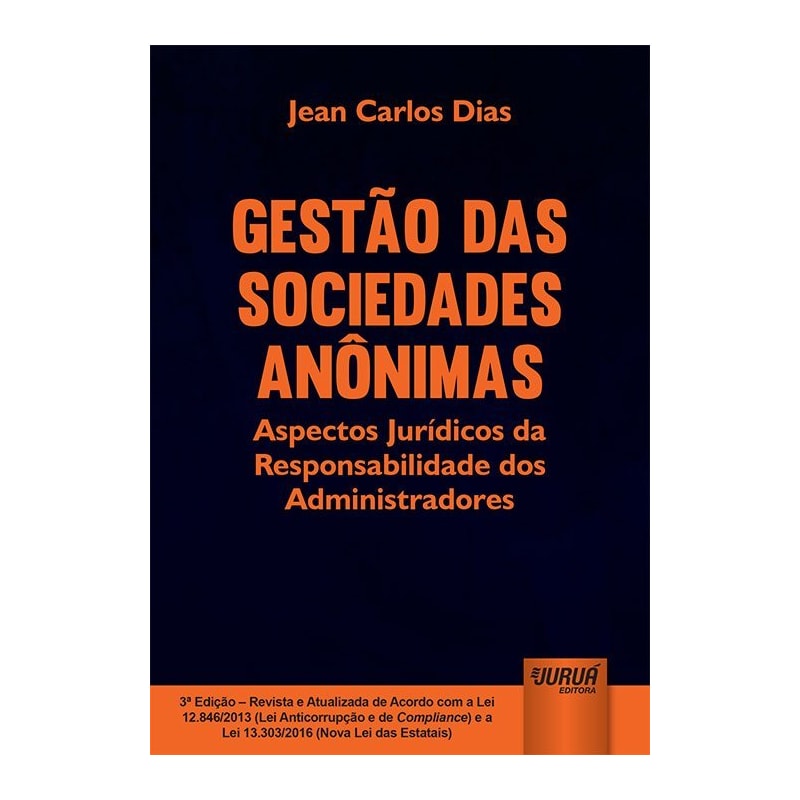 GESTÃO DAS SOCIEDADES ANÔNIMAS - ASPECTOS JURÍDICOS DA RESPONSABILIDADE DOS ADMINISTRADORES - EDIÇÃO REVISTA E ATUALIZADA DE ACORDO COM A LEI 12.846/2013 (LEI ANTICORRUPÇÃO E DE COMPLIANCE) E A LEI 13.303/2016 (NOVA LEI DAS ESTATAIS)