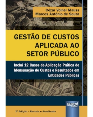 GESTÃO DE CUSTOS APLICADA AO SETOR PÚBLICO - INCLUI 12 CASOS DE APLICAÇÃO PRÁTICA DE MENSURAÇÃO DE CUSTOS E RESULTADOS EM ENTIDADES PÚBLICAS