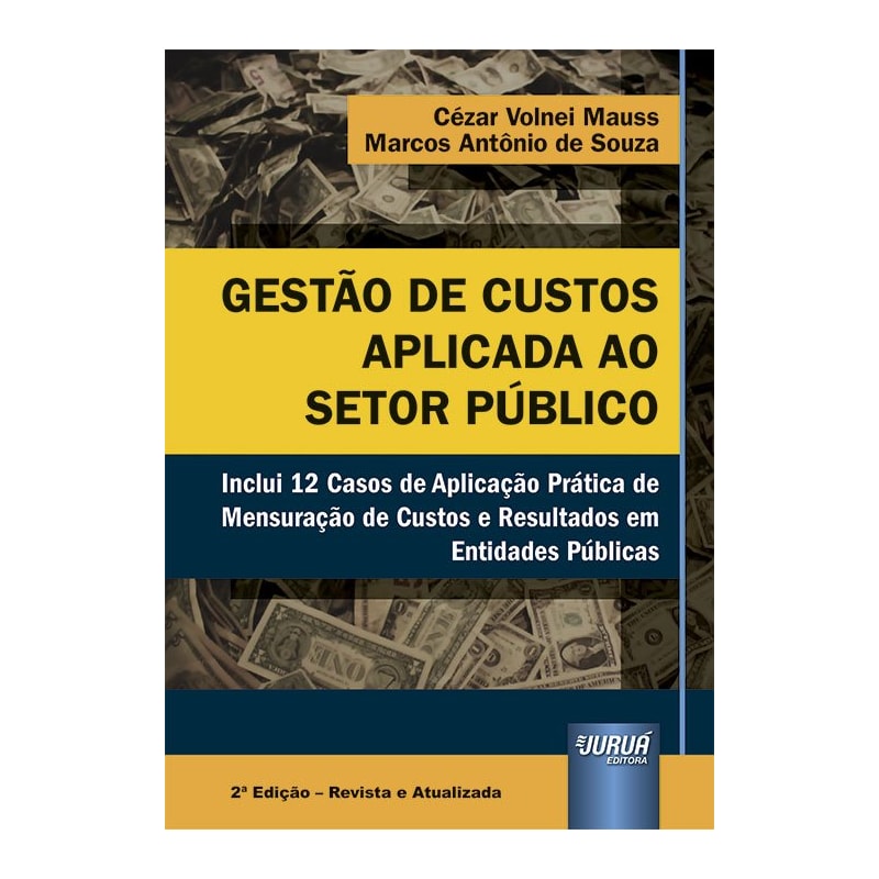 GESTÃO DE CUSTOS APLICADA AO SETOR PÚBLICO - INCLUI 12 CASOS DE APLICAÇÃO PRÁTICA DE MENSURAÇÃO DE CUSTOS E RESULTADOS EM ENTIDADES PÚBLICAS
