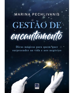 GESTÃO DE ENCANTAMENTO: DICAS MÁGICAS PARA QUEM QUER SURPREENDER NA VIDA E NOS NEGÓCIOS