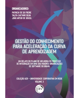 GESTÃO DO CONHECIMENTO PARA ACELERAÇÃO DA CURVA DA APRENDIZAGEM: UM RELATO DO PLANO DE MELHORIA DO PROCESSO DE INTEGRAÇÃO EM UMA DAS MAIORES ORGANIZAÇÕES DE SOFTWARE BRASILEIRAS COLEÇÃO UCR UNIVERSIDADE CORPORATIVA EM REDE VOLUME 3