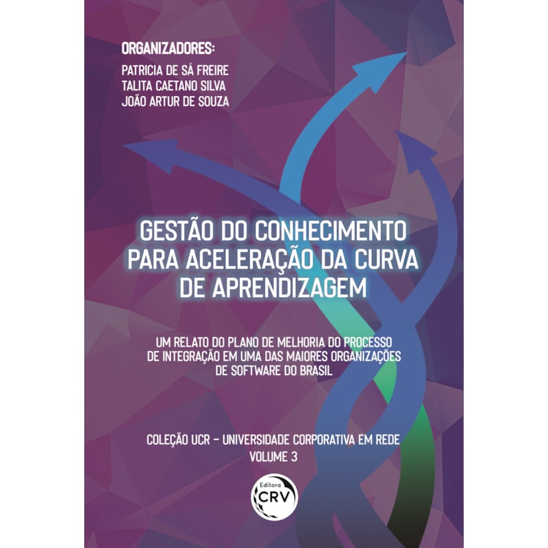 GESTÃO DO CONHECIMENTO PARA ACELERAÇÃO DA CURVA DA APRENDIZAGEM: UM RELATO DO PLANO DE MELHORIA DO PROCESSO DE INTEGRAÇÃO EM UMA DAS MAIORES ORGANIZAÇÕES DE SOFTWARE BRASILEIRAS COLEÇÃO UCR UNIVERSIDADE CORPORATIVA EM REDE VOLUME 3