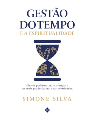 GESTÃO DO TEMPO E A ESPIRITUALIDADE: CHAVES PODEROSAS PARA AVANÇAR E SER MAIS PRODUTIVA NAS SUAS PRIORIDADES