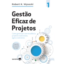 GESTÃO EFICAZ DE PROJETOS: COMO GERENCIAR COM EXCELÊNCIA PROJETOS TRADICIONAIS, ÁGEIS E EXTREMOS (EFFECTIVE PROJECT MANAGEMENT)