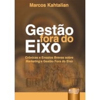 GESTÃO FORA DO EIXO - CRÔNICAS E ENSAIOS BREVES SOBRE MARKETING E GESTÃO FORA DO EIXO