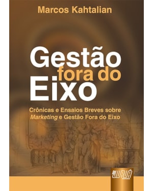 GESTÃO FORA DO EIXO - CRÔNICAS E ENSAIOS BREVES SOBRE MARKETING E GESTÃO FORA DO EIXO