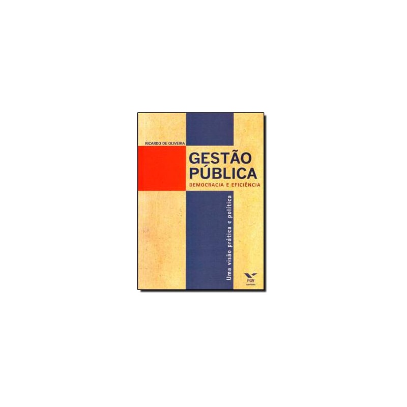 GESTAO PUBLICA DEMOCRACIA E EFICIENCIA - UMA VISAO PRATICA E POLITICA