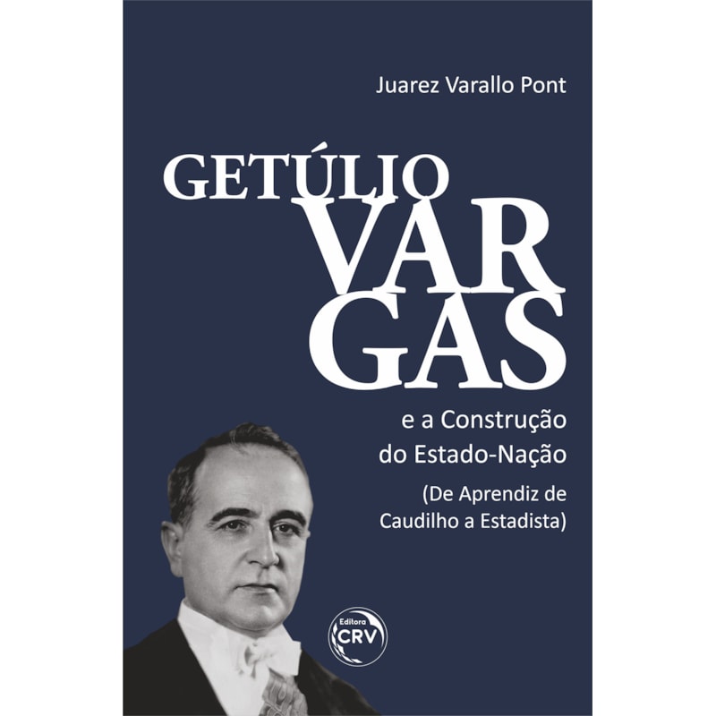 GETÚLIO VARGAS E A CONSTRUÇÃO DO ESTADO-NAÇÃO (DE APRENDIZ DE CAUDILHO A ESTADISTA)