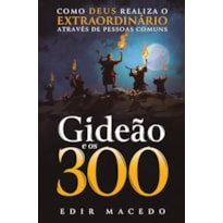 GIDEÃO E OS 300: COMO DEUS REALIZA O EXTRAORDINÁRIO ATRAVÉS DE PESSOAS COMUNS