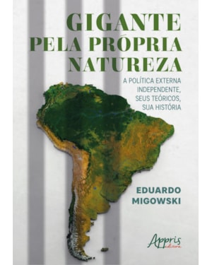 GIGANTE PELA PRÓPRIA NATUREZA:: A POLÍTICA EXTERNA INDEPENDENTE, SEUS TEÓRICOS, SUA HISTÓRIA