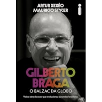 GILBERTO BRAGA: O BALZAC DA GLOBO - VIDA E OBRA DO AUTOR QUE REVOLUCIONOU AS NOVELAS BRASILEIRAS