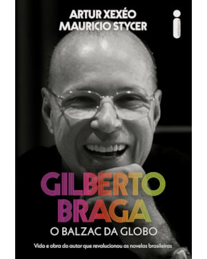 GILBERTO BRAGA: O BALZAC DA GLOBO - VIDA E OBRA DO AUTOR QUE REVOLUCIONOU AS NOVELAS BRASILEIRAS