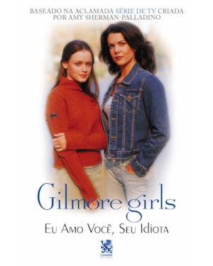GILMORE GIRL - EU AMO VOCÊ, SEU IDIOTA
