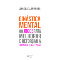 GINÁSTICA MENTAL: 101 JOGOS PARA MELHORAR E REFORÇAR A MEMÓRIA E A ATENÇÃO