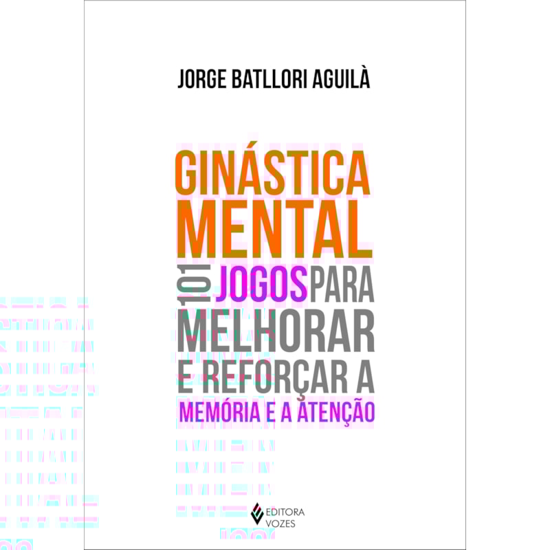 GINÁSTICA MENTAL: 101 JOGOS PARA MELHORAR E REFORÇAR A MEMÓRIA E A ATENÇÃO