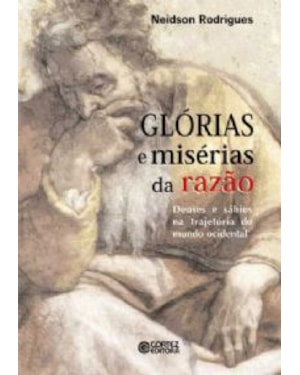 GLÓRIAS E MISÉRIAS DA RAZÃO - DEUSES E SÁBIOS NA TRAJETÓRIA DO MUNDO OCIDENTAL