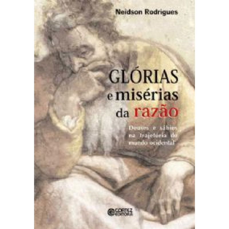 GLÓRIAS E MISÉRIAS DA RAZÃO - DEUSES E SÁBIOS NA TRAJETÓRIA DO MUNDO OCIDENTAL