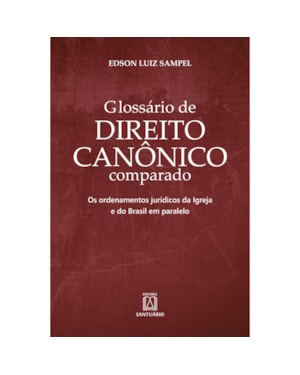 Glossário de Direito Canônico comparado: Os ordenamentos Jurídicos da Igreja e do Brasil em paralelo