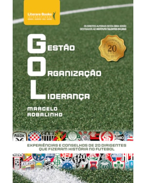 GOL - GESTÃO ORGANIZAÇÃO LIDERANÇA - EXPERIÊNCIAS E CONSELHOS DE 20 DIRIGENTES QUE FIZERAM HISTÓRIA NO FUTEBOL
