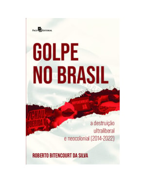 Golpe no Brasil: a destruição ultraliberal e neocolonial (2014-2022)
