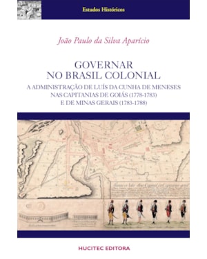 GOVERNAR NO BRASIL COLONIAL : A ADMINISTRAÇÃO DE LUÍS DA CUNHA MENESES NAS CAPITANIAS DE GOIÁS (1778-1783) E DE MINAS GERAIS (1783-1788)