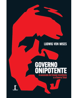 GOVERNO ONIPOTENTE - A ASCENSÃO DO ESTADO TOTALITÁRIO E A GUERRA TOTAL