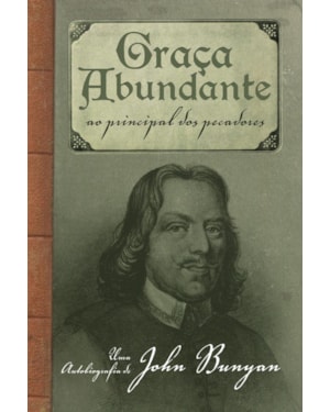 GRAÇA ABUNDANTE: AO PRINCIPAL DOS PECADORES - UMA AUTOBIOGRAFIA DE JOHN BUNYAN