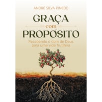 GRAÇA COM PROPÓSITO: RECEBENDO O DOM DE DEUS PARA UMA VIDA FRUTÍFERA