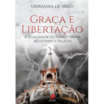 GRACA E LIBERTACAO - A ATUALIDADE DO EMBATE ENTRE AGOSTINHO E PELAGIO