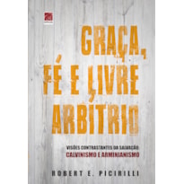 GRAÇA FÉ E LIVRE ARBÍTRIO GRAÇA FÉ E LIVRE ARBÍTRIO