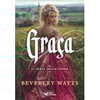 GRAÇA - SÉRIE BEST SELLER DE COMÉDIA ROMÂNTICA DO PERÍODO REGÊNCIA: AS IRMÃS SHACKLEFORD AUTORA: BEVERLEY WATTS