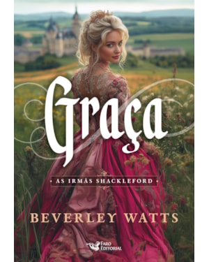 GRAÇA - SÉRIE BEST SELLER DE COMÉDIA ROMÂNTICA DO PERÍODO REGÊNCIA: AS IRMÃS SHACKLEFORD AUTORA: BEVERLEY WATTS