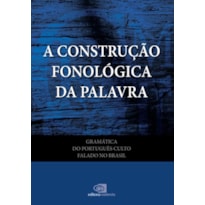 GRAMÁTICA DO PORTUGUÊS CULTO FALADO NO BRASIL - VOL. VII - A CONSTRUÇÃO FONOLÓGICA DA PALAVRA