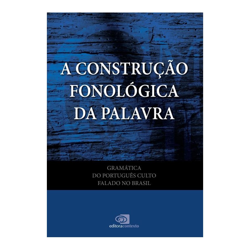 GRAMÁTICA DO PORTUGUÊS CULTO FALADO NO BRASIL - VOL. VII - A CONSTRUÇÃO FONOLÓGICA DA PALAVRA