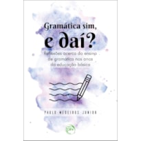 GRAMÁTICA SIM, E DAÍ? REFLEXÕES ACERCA DO ENSINO DE GRAMÁTICA NOS ANOS DA EDUCAÇÃO BÁSICA