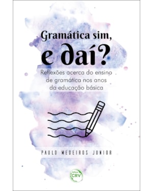 GRAMÁTICA SIM, E DAÍ? REFLEXÕES ACERCA DO ENSINO DE GRAMÁTICA NOS ANOS DA EDUCAÇÃO BÁSICA