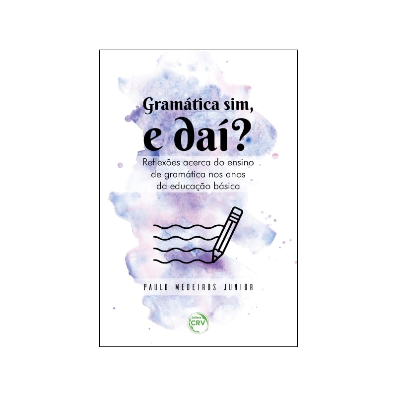 GRAMÁTICA SIM, E DAÍ? REFLEXÕES ACERCA DO ENSINO DE GRAMÁTICA NOS ANOS DA EDUCAÇÃO BÁSICA
