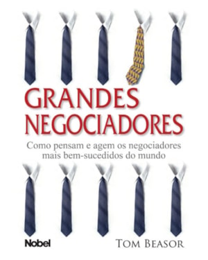 GRANDES NEGOCIADORES : COMO PENSAM E AGEM OS NEGOCIADORES MAIS BEM-SUCEDIDOS DO MUNDO