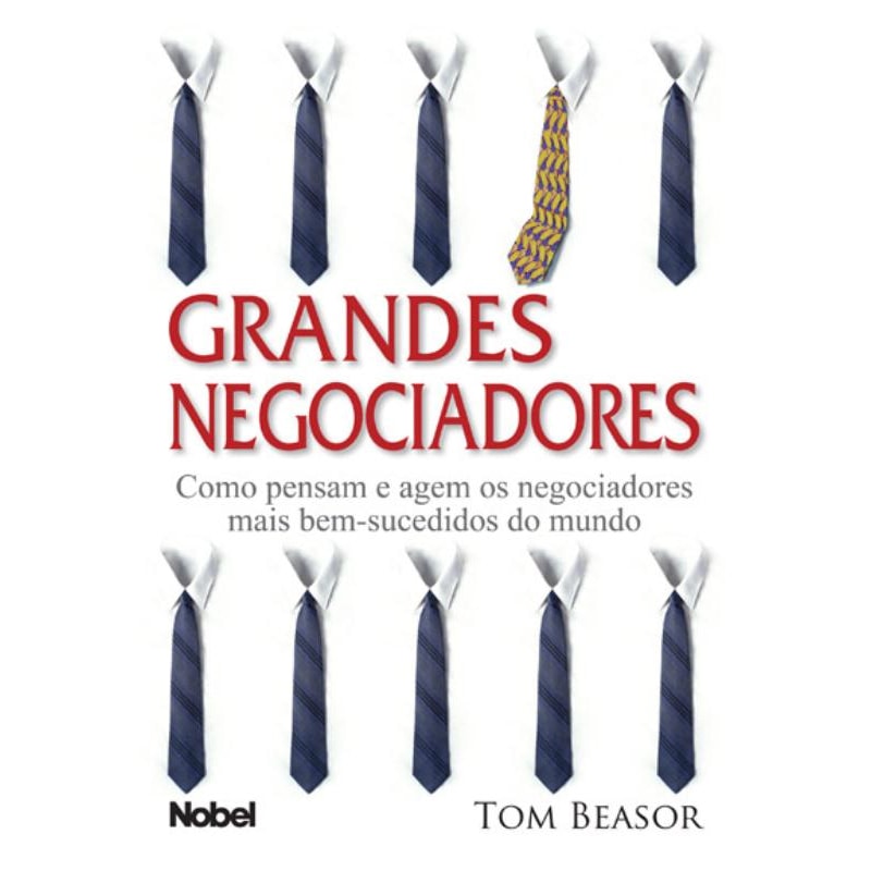 GRANDES NEGOCIADORES : COMO PENSAM E AGEM OS NEGOCIADORES MAIS BEM-SUCEDIDOS DO MUNDO