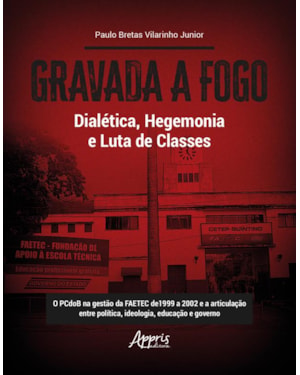 GRAVADA A FOGO: DIALÉTICA, HEGEMONIA E LUTA DE CLASSES ; O PCDOB NA GESTÃO DA FAETEC DE 1999 A 2002 E A ARTICULAÇÃO ENTRE POLÍTICA, IDEOLOGIA, EDUCAÇÃO E GOVERNO