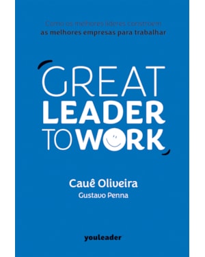 GREAT LEADER TO WORK: COMO OS MELHORES LÍDERES CONSTROEM AS MELHORES EMPRESAS PARA TRABALHAR