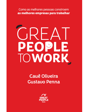 GREAT PEOPLE TO WORK: COMO AS MELHORES PESSOAS CONSTROEM AS MELHORES EMPRESAS PARA TRABALHAR