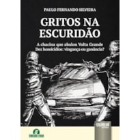 GRITOS NA ESCURIDÃO - A CHACINA QUE ABALOU VOLTA GRANDE - DEZ HOMICÍDIOS: VINGANÇA OU GANÂNCIA?