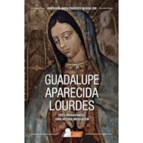 GUADALUPE, APARECIDA E LOURDES - TRES MARIOFANIAS UMA MESMA MENSAGEM - 1ª